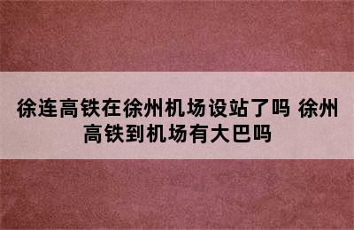 徐连高铁在徐州机场设站了吗 徐州高铁到机场有大巴吗